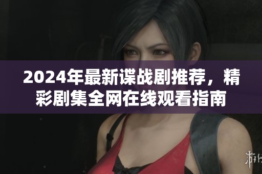 2024年最新谍战剧推荐，精彩剧集全网在线观看指南