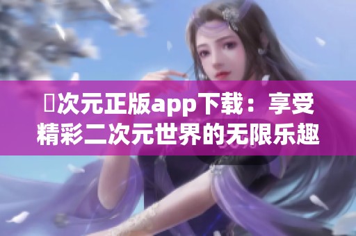 囧次元正版app下载：享受精彩二次元世界的无限乐趣