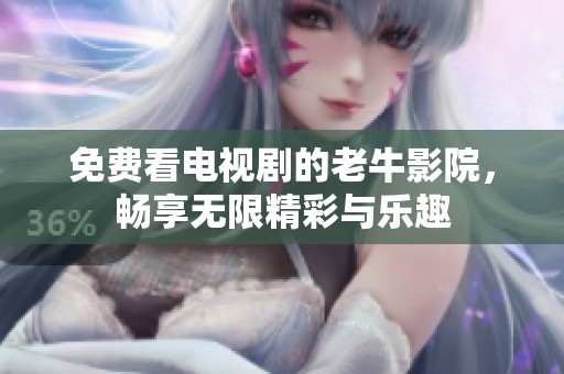 免费看电视剧的老牛影院，畅享无限精彩与乐趣