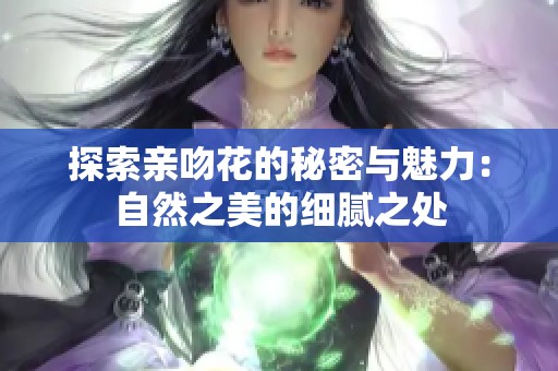 探索亲吻花的秘密与魅力：自然之美的细腻之处