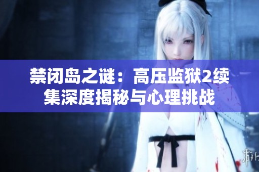 禁闭岛之谜：高压监狱2续集深度揭秘与心理挑战