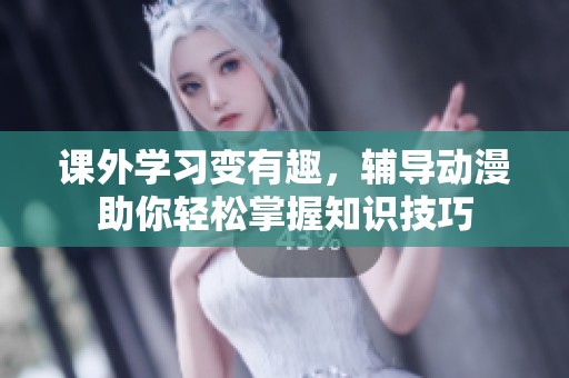 课外学习变有趣，辅导动漫助你轻松掌握知识技巧