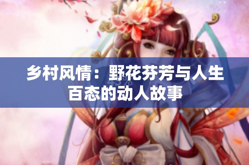 乡村风情：野花芬芳与人生百态的动人故事
