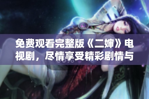 免费观看完整版《二婶》电视剧，尽情享受精彩剧情与角色演绎