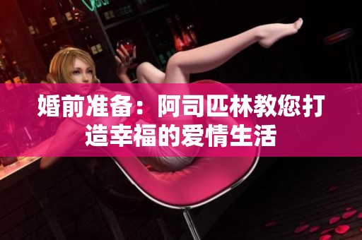 婚前准备：阿司匹林教您打造幸福的爱情生活