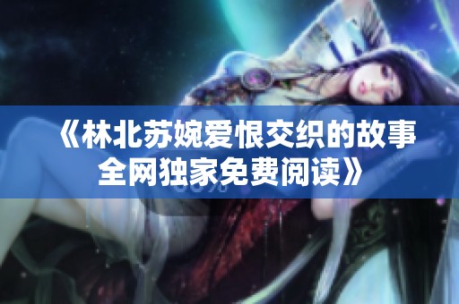 《林北苏婉爱恨交织的故事全网独家免费阅读》