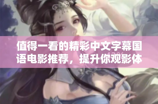 值得一看的精彩中文字幕国语电影推荐，提升你观影体验