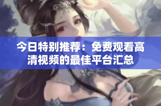今日特别推荐：免费观看高清视频的最佳平台汇总