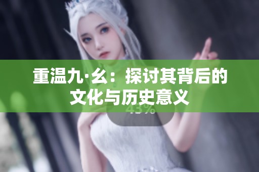 重温九·幺：探讨其背后的文化与历史意义