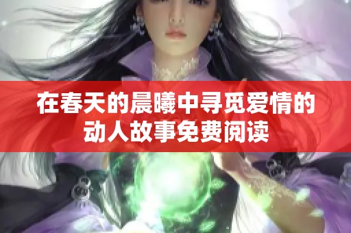 在春天的晨曦中寻觅爱情的动人故事免费阅读
