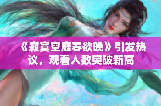 《寂寞空庭春欲晚》引发热议，观看人数突破新高