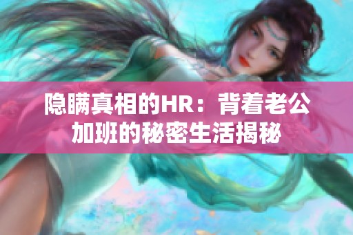 隐瞒真相的HR：背着老公加班的秘密生活揭秘
