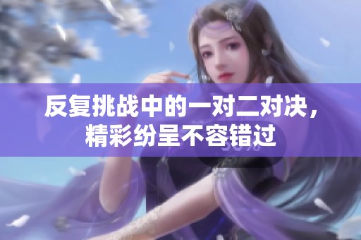 反复挑战中的一对二对决，精彩纷呈不容错过