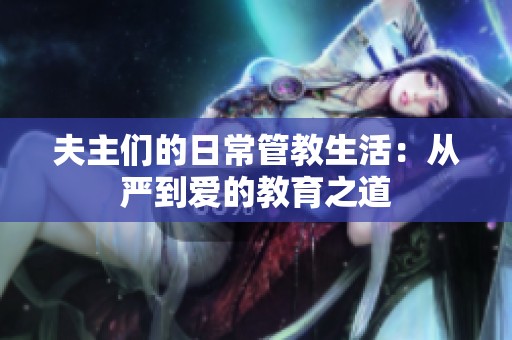 夫主们的日常管教生活：从严到爱的教育之道