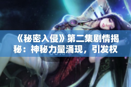 《秘密入侵》第二集剧情揭秘：神秘力量涌现，引发权力斗争