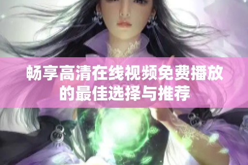 畅享高清在线视频免费播放的最佳选择与推荐