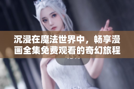 沉浸在魔法世界中，畅享漫画全集免费观看的奇幻旅程