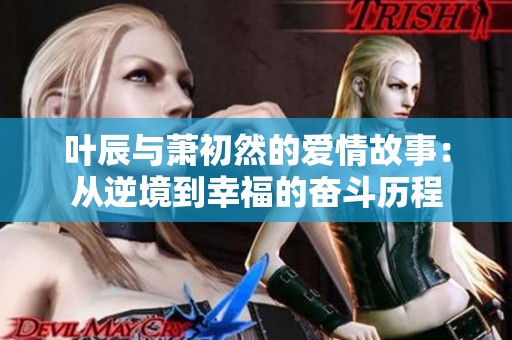 叶辰与萧初然的爱情故事：从逆境到幸福的奋斗历程