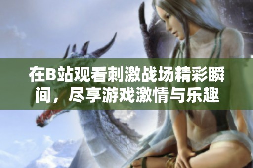 在B站观看刺激战场精彩瞬间，尽享游戏激情与乐趣