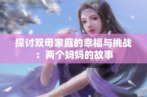 探讨双母家庭的幸福与挑战：两个妈妈的故事