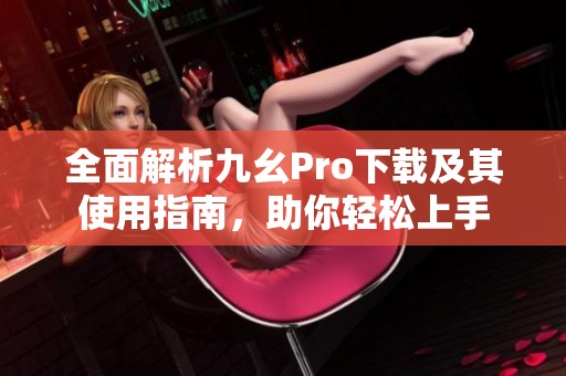 全面解析九幺Pro下载及其使用指南，助你轻松上手