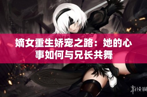 嫡女重生娇宠之路：她的心事如何与兄长共舞