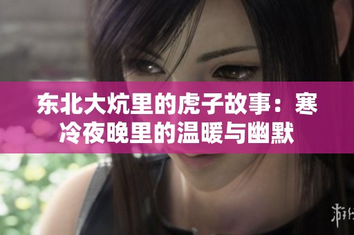 东北大炕里的虎子故事：寒冷夜晚里的温暖与幽默