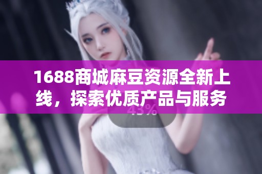 1688商城麻豆资源全新上线，探索优质产品与服务