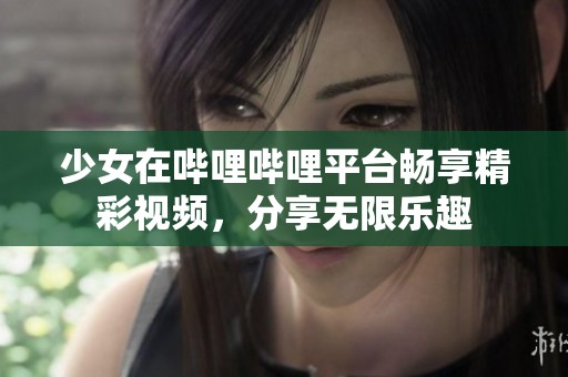 少女在哔哩哔哩平台畅享精彩视频，分享无限乐趣