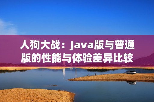 人狗大战：Java版与普通版的性能与体验差异比较