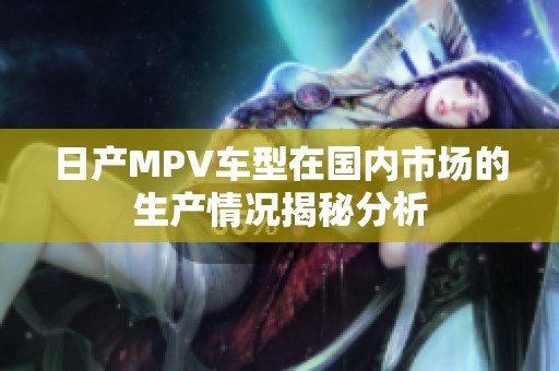 日产MPV车型在国内市场的生产情况揭秘分析