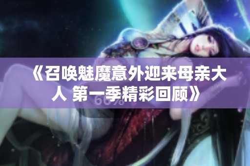 《召唤魅魔意外迎来母亲大人 第一季精彩回顾》