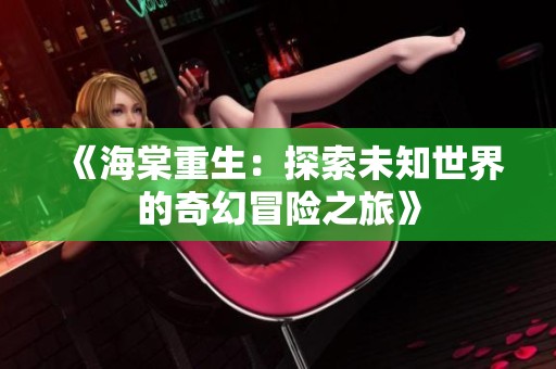 《海棠重生：探索未知世界的奇幻冒险之旅》