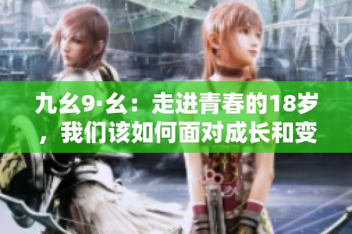 九幺9·幺：走进青春的18岁，我们该如何面对成长和变化