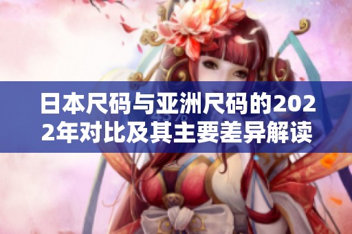 日本尺码与亚洲尺码的2022年对比及其主要差异解读