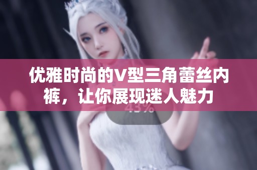 优雅时尚的V型三角蕾丝内裤，让你展现迷人魅力