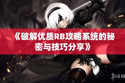 《破解优质RB攻略系统的秘密与技巧分享》