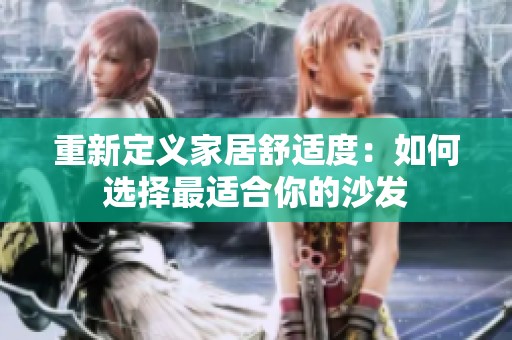 重新定义家居舒适度：如何选择最适合你的沙发