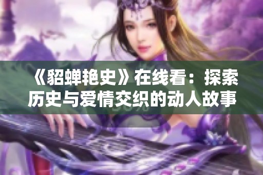 《貂蝉艳史》在线看：探索历史与爱情交织的动人故事