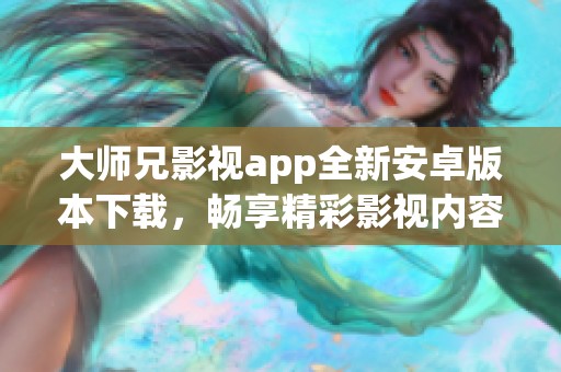大师兄影视app全新安卓版本下载，畅享精彩影视内容