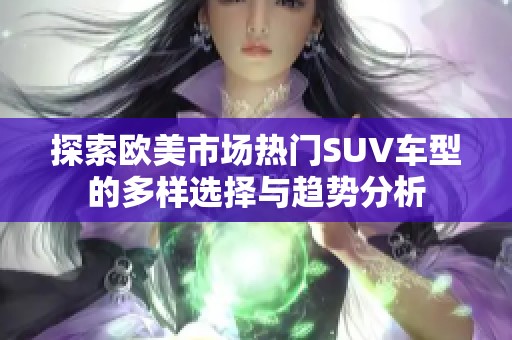 探索欧美市场热门SUV车型的多样选择与趋势分析