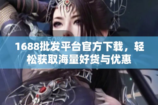 1688批发平台官方下载，轻松获取海量好货与优惠