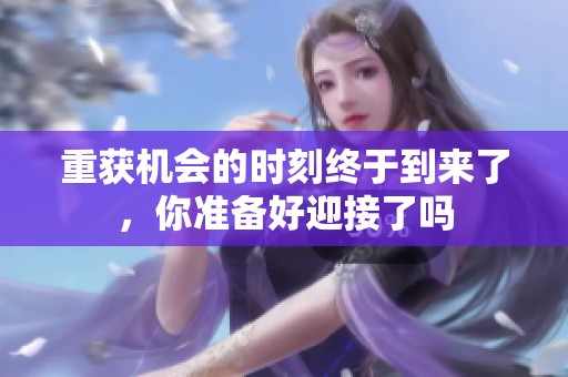 重获机会的时刻终于到来了，你准备好迎接了吗