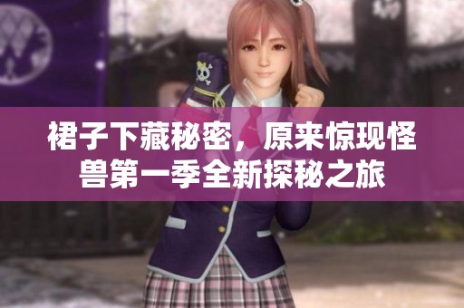 裙子下藏秘密，原来惊现怪兽第一季全新探秘之旅