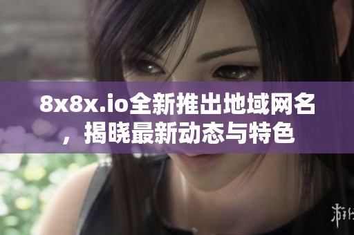 8x8x.io全新推出地域网名，揭晓最新动态与特色