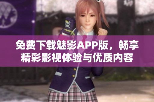 免费下载魅影APP版，畅享精彩影视体验与优质内容