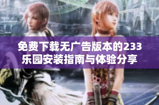免费下载无广告版本的233乐园安装指南与体验分享