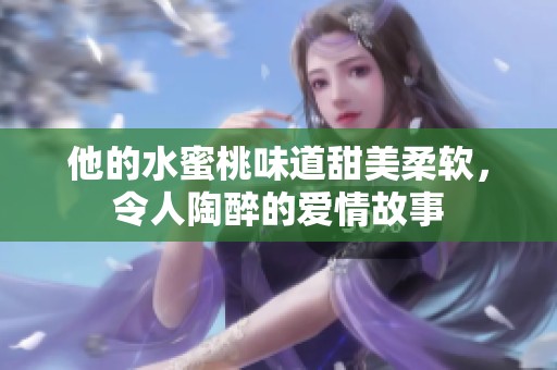 他的水蜜桃味道甜美柔软，令人陶醉的爱情故事