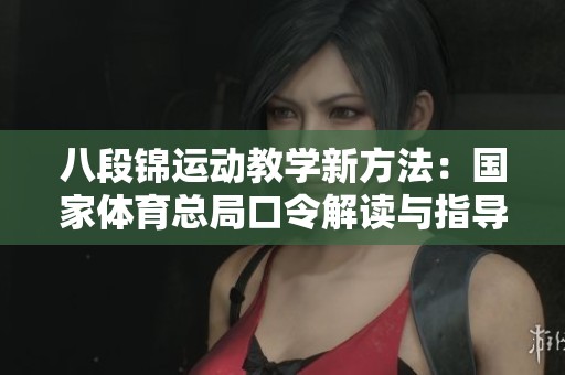 八段锦运动教学新方法：国家体育总局口令解读与指导