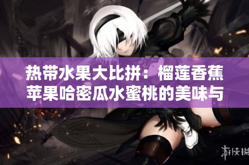 热带水果大比拼：榴莲香蕉苹果哈密瓜水蜜桃的美味与营养分析